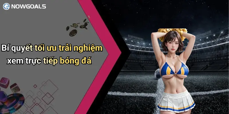 Bí quyết tối ưu trải nghiệm xem trực tiếp bóng đá
