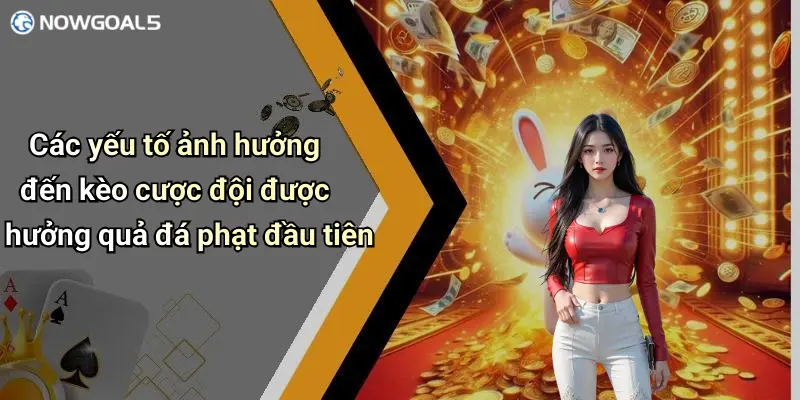Các yếu tố ảnh hưởng đến kèo cược đội được hưởng quả đá phạt đầu tiên