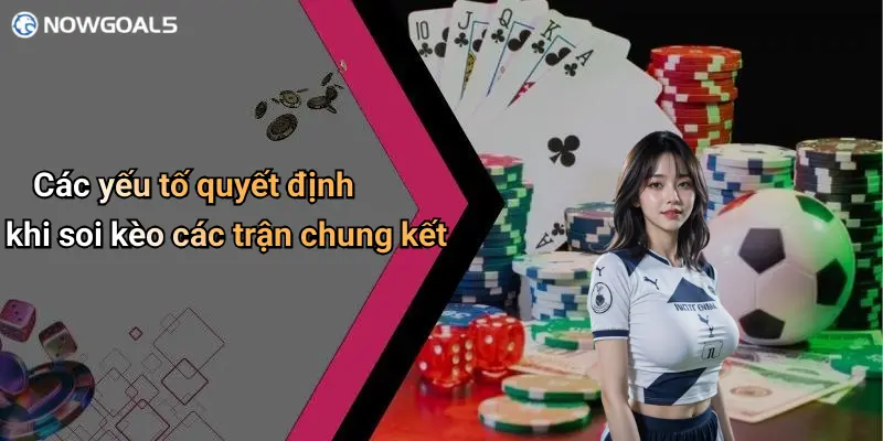 Các yếu tố quyết định khi soi kèo các trận chung kết