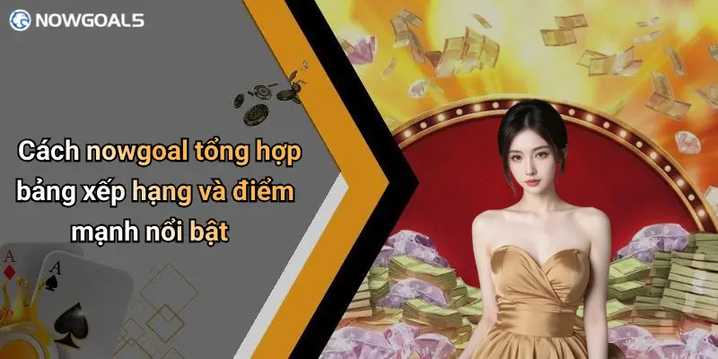 Cách nowgoal tổng hợp bảng xếp hạng và điểm mạnh nổi bật