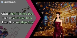 Cách Phân Tích Kèo Dựa Trên Chiến Thuật: Khai Thác Nowgoal Hiệu Quả