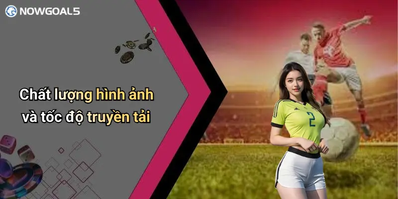 Chất lượng hình ảnh và tốc độ truyền tải