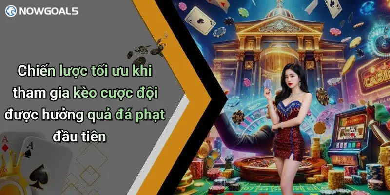 Chiến lược tối ưu khi tham gia kèo cược đội được hưởng quả đá phạt đầu tiên