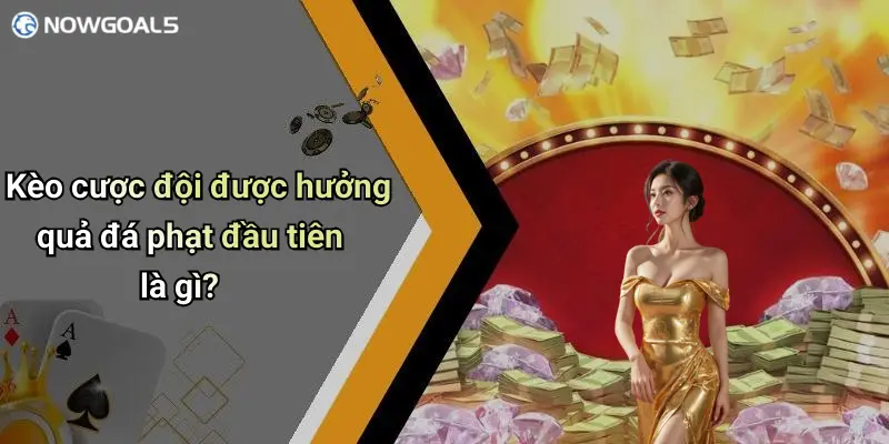 Kèo cược đội được hưởng quả đá phạt đầu tiên là gì?