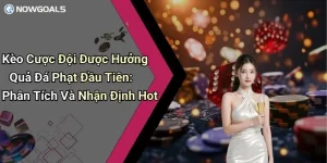 Kèo Cược Đội Được Hưởng Quả Đá Phạt Đầu Tiên: Phân Tích Và Nhận Định Hot