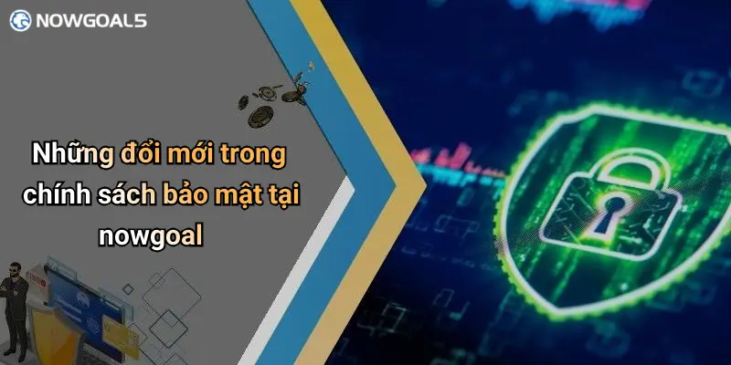 Những đổi mới trong chính sách bảo mật tại nowgoal