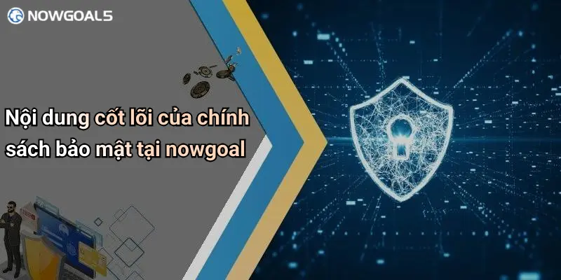 Nội dung cốt lõi của chính sách bảo mật tại nowgoal