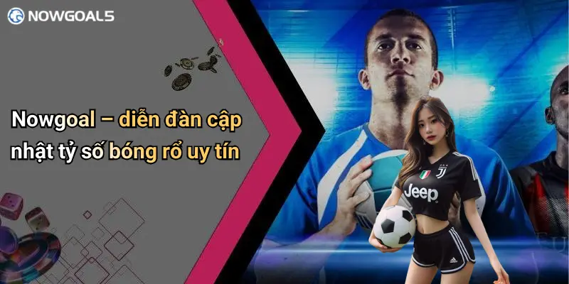 Nowgoal – diễn đàn cập nhật tỷ số bóng rổ uy tín