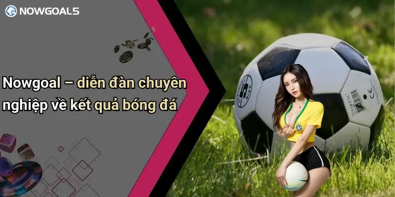 Nowgoal – diễn đàn chuyên nghiệp về kết quả bóng đá