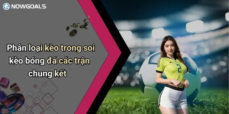 Phân loại kèo trong soi kèo bóng đá các trận chung kết