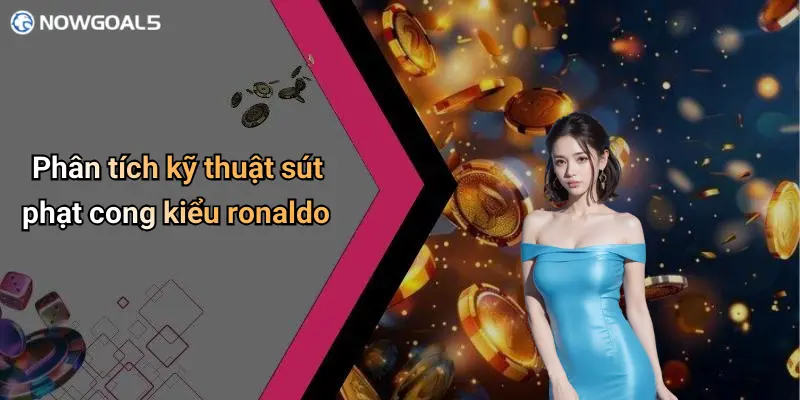 Phân tích kỹ thuật sút phạt cong kiểu ronaldo