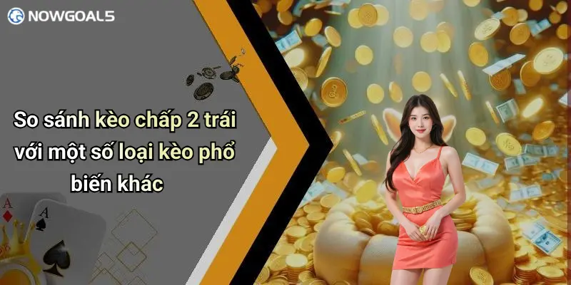 So sánh kèo chấp 2 trái với một số loại kèo phổ biến khác