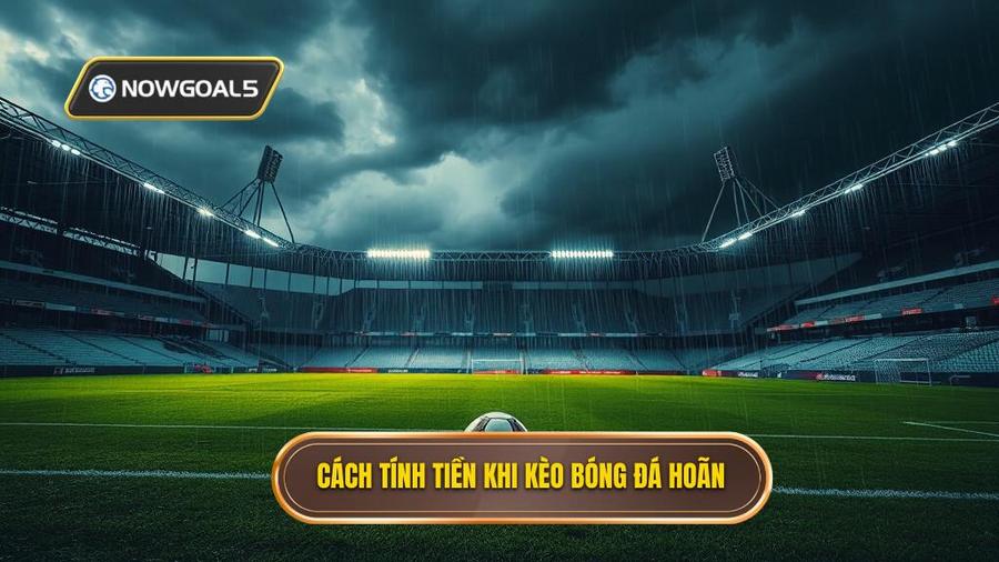 2. Quy định chung về cách tính tiền khi kèo bóng đá bị hoãn