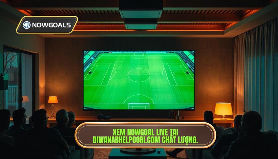 Tại sao nên theo dõi trận đấu Nowgoal Live tại diwanabhelpoori.com?