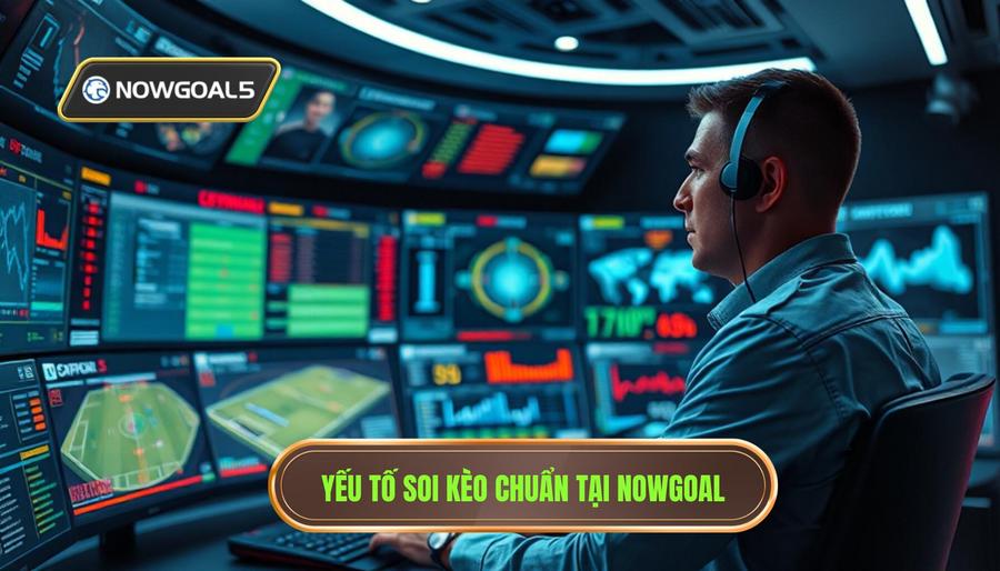 Các yếu tố cốt lõi để soi kèo chuẩn từng trận Nowgoal