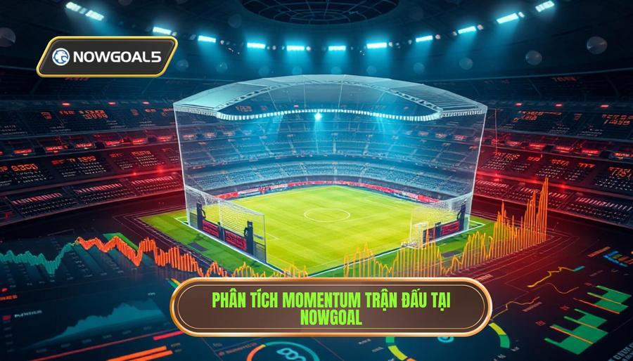 Phân tích đa chiều khi nhận định momentum trận đấu nowgoal
