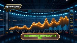 Nhận định momentum trận đấu Nowgoal: Nghệ thuật đọc vị nhịp độ để chiến thắng